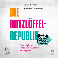 Die Rotzlöffel-Republik: Vom täglichen Wahnsinn in unseren Kindergärten