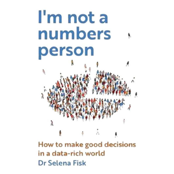 I'm Not A Numbers Person: How to Make Good Decisions in a Data-Rich World