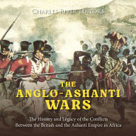 The Anglo-Ashanti Wars: The History and Legacy of the Conflicts Between the British and the Ashanti Empire in Africa