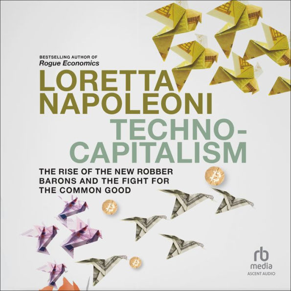 Techno-Capitalism: The Rise of the New Robber Barons and the Fight for the Common Good