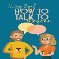 How to Talk to Anyone About Anything: Make Real Friends and Improve Your Social Skills by Mastering Small Talk and Making Easy Connections (2022 Guide for Beginners)