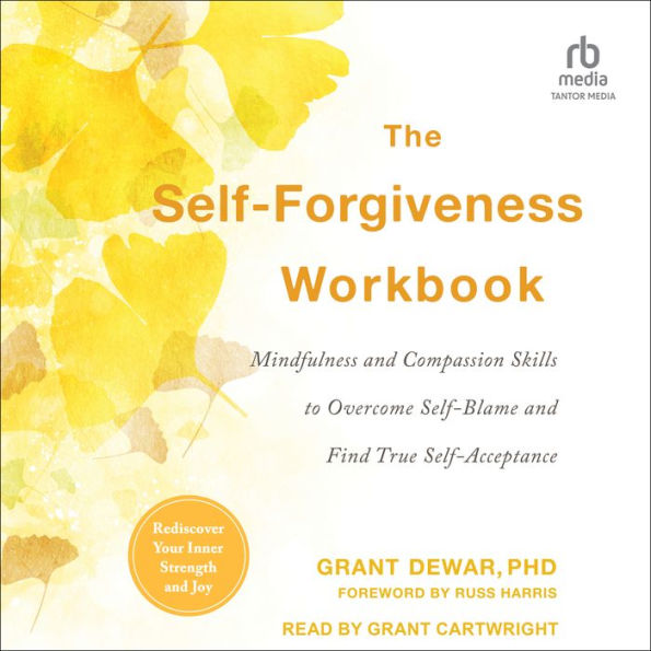 The Self-Forgiveness Workbook: Mindfulness and Compassion Skills to Overcome Self-Blame and Find True Self-Acceptance