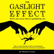 The Gaslight Effect: You're Not Crazy, They're Gaslighting You - How to Stop Emotional Abuse, Manipulation, and Break Free From the Narcissist or Psychopath