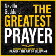 The Greatest Prayer: Expanded Edition Based On The Book: Prayer - The Art Of Believing