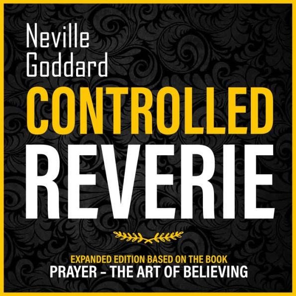 Controlled Reverie: Expanded Edition Based On The Book: Prayer - The Art Of Believing