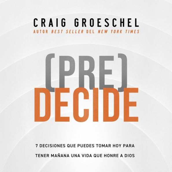 (Pre)Decide: 7 decisiones que puedes tomar hoy para la vida que quieres vivir mañana