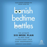 Banish Bedtime Battles: The Ultimate Six-Week Plan to Help Your School-Aged Child Sleep Independently