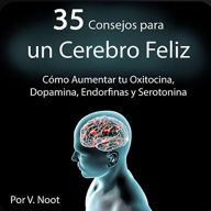 35 Consejos para un Cerebro Feliz: Cómo Aumentar tu Oxitocina, Dopamina, Endorfinas y Serotonina