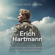 Erich Hartmann: The Life and Legacy of the Luftwaffe's Top Fighter Ace during World War II