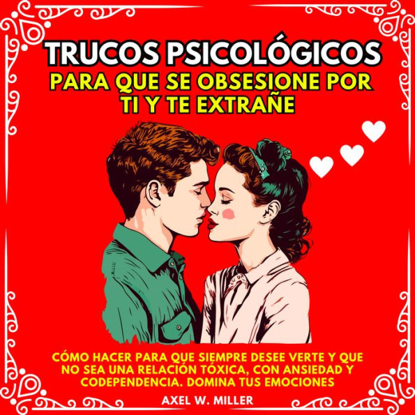 TRUCOS PSICOLÓGICOS PARA QUE SE OBSESIONE POR TI Y TE EXTRAÑE: CÓMO HACER PARA QUE SIEMPRE DESEE VERTE Y QUE NO SEA UNA RELACIÓN TÓXICA, CON ANSIEDAD Y CODEPENDENCIA. DOMINA TUS EMOCIONES