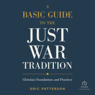 A Basic Guide to the Just War Tradition: Christian Foundations and Practices