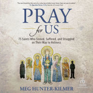 Pray for Us: 75 Saints Who Sinned, Suffered, and Struggled on Their Way to Holiness