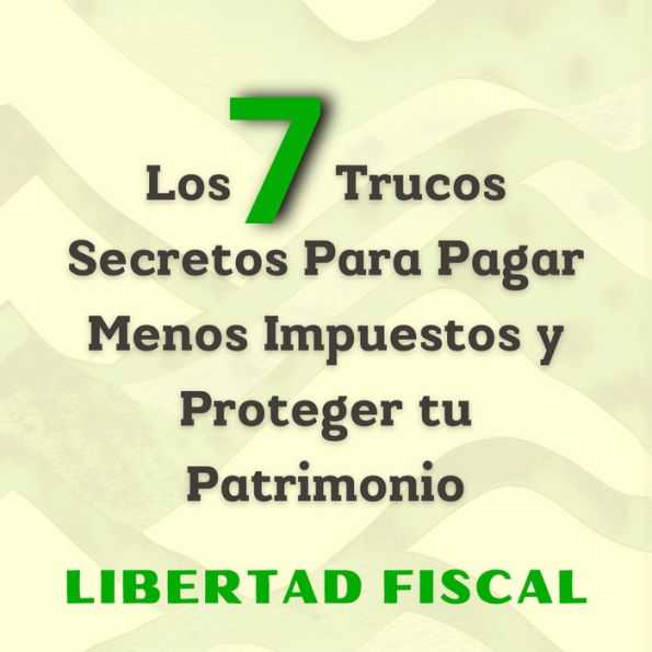 Los 7 Trucos Secretos Para Pagar Menos Impuestos y Proteger tu Patrimonio: Más allá de la elusión fiscal, estrategias de optimización y evasión para emprendedores libertarios