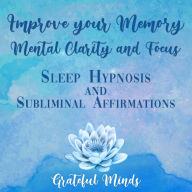 Improve Your Memory, Mental Clarity, and Focus: Sleep Hypnosis and Subliminal Affirmations