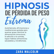 Hipnosis De Pérdida De Peso Extrema: Autohipnosis, afirmaciones y meditaciones guiadas para quemar grasa, dominar la alimentación emocional, la adicción a la comida, lograr hábitos alimenticios saludables y mindfulness.