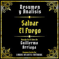 Resumen Y Analisis - Salvar El Fuego: Basado En El Libro De Guillermo Arriaga (Edicion Extendida)