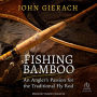 Fishing Bamboo: An Angler's Passion for the Traditional Fly Rod