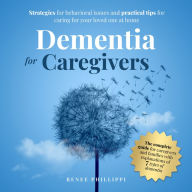 DEMENTIA FOR CAREGIVERS: STRATEGIES FOR BEHAVIORAL ISSUES AND PRACTICAL TIPS FOR CARING FOR YOUR LOVED ONE AT HOME