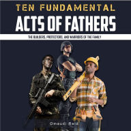 Ten Fundamental Acts of Fathers: The Builders, Protectors, and Warriors of the Family