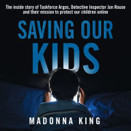 Saving Our Kids: The inside story of Taskforce Argos, Detective Inspector Jon Rouse and their mission to protect our children online