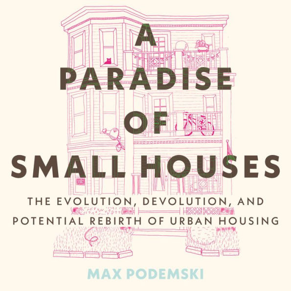 A Paradise of Small Houses: The Evolution, Devolution, and Potential Rebirth of Urban Housing