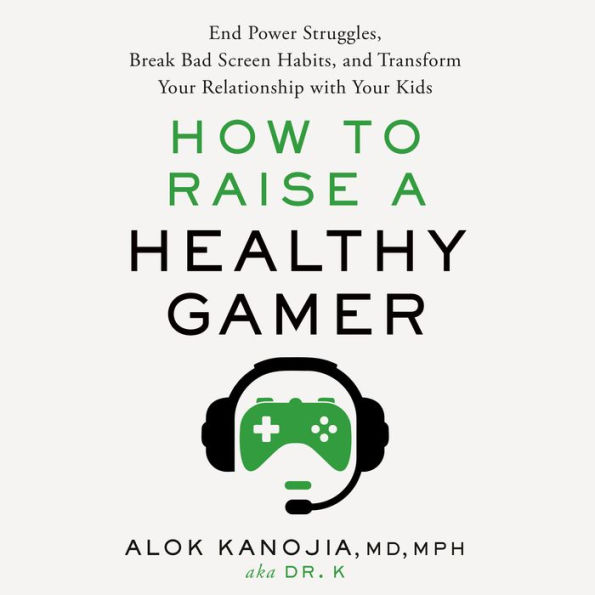 How to Raise a Healthy Gamer: End Power Struggles, Break Bad Screen Habits, and Transform Your Relationship with Your Kids