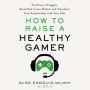 How to Raise a Healthy Gamer: End Power Struggles, Break Bad Screen Habits, and Transform Your Relationship with Your Kids