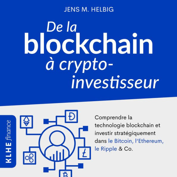 De la blockchain à crypto-investisseur: Comprendre la technologie blockchain et investir stratégiquement dans le Bitcoin, l'Ethereum, le Ripple & Co.