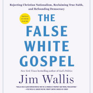 The False White Gospel: Rejecting Christian Nationalism, Reclaiming True Faith, and Refounding Democracy