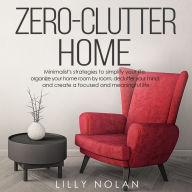 Zero-Clutter Home: Minimalist's Strategies to Simplify Your Life, Organize Your Home Room by Room, Declutter Your Mind, and Create a Focused and Meaningful Life