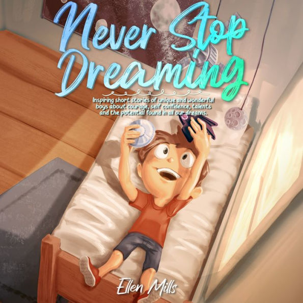 Never Stop Dreaming: Inspiring short stories of unique and wonderful boys about courage, self-confidence, and the potential found in all our dreams