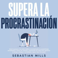 Supera la procrastinación: Vence la pereza y los malos hábitos, incrementando tu productividad, aumentando tu fuerza de voluntad y alcanzando tus metas para gestionar tu tiempo, enfoque y mentalidad, y lograr hacer las cosas.