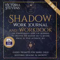 Shadow Work Journal and Workbook: The Comprehensive Guide for Beginners to Uncover the Shadow Self & Become Whole as Your Authentic Self Guided Prompts for Inner Child Soothing, Healing & Growth