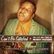 Can't Be Satisfied: The Life and Times of Muddy Waters