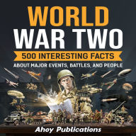 World War Two: 500 Interesting Facts About Major Events, Battles, and People