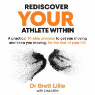 Rediscover YOUR Athlete Within: A practical 10-step process to get you moving, and keep you moving, for the rest of your life