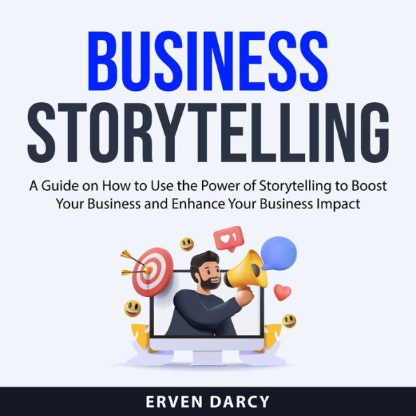 Business Storytelling: A Guide on How to Use the Power of Storytelling to Boost Your Business and Enhance Your Business Impact