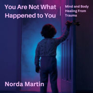 You Are Not What Happened to You: Mind and Body Healing From Trauma