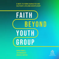 Faith Beyond Youth Group: Five Ways to Form Character and Cultivate Lifelong Discipleship