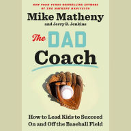 The Dad Coach: How to Lead Kids to Succeed On and Off the Baseball Field