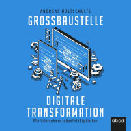 Großbaustelle digitale Transformation: Wie Unternehmen zukunftsfähig bleiben