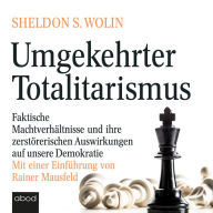 Umgekehrter Totalitarismus: Faktische Machtverhältnisse und ihre zerstörerischen Auswirkungen auf unsere Demokratie