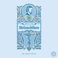 Meeting Melanchthon: A Brief Biographical Sketch of Philip Melanchthon and a Few Samples of His Writing