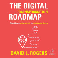 The Digital Transformation Roadmap: Rebuild Your Organization for Continuous Change