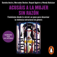 Acusáis a la mujer sin razón: Feminismo desde la cárcel: un paso para desarmar la violencia estructural de género