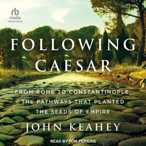 Following Caesar: From Rome to Constantinople, the Pathways That Planted the Seeds of Empire