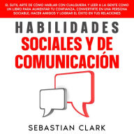 Habilidades Sociales Y De Comunicación: El sutil arte de cómo hablar con cualquiera y leer a la gente como un libro para aumentar tu confianza, convertirte en una persona sociable, hacer amigos y lograr el éxito en tus relaciones