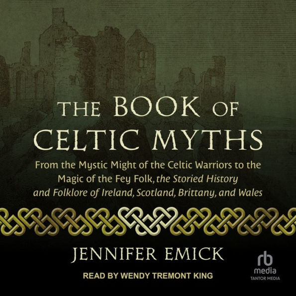 The Book of Celtic Myths: From the Mystic Might of the Celtic Warriors to the Magic of the Fey Folk, the Storied History and Folklore of Ireland, Scotland, Brittany, and Wales