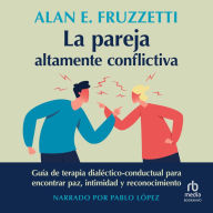 La pareja altamente conflictiva: Guía de terapia dialéctico-conductual para encontrar paz, intimidad y econocimiento (A Dialectical Behavior Therapy Guide to Finding Peace, Intimacy, and Validation)