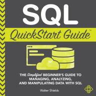 SQL QuickStart Guide: The Simplified Beginner's Guide to Managing, Analyzing, and Manipulating Data With SQL